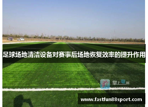 足球场地清洁设备对赛事后场地恢复效率的提升作用